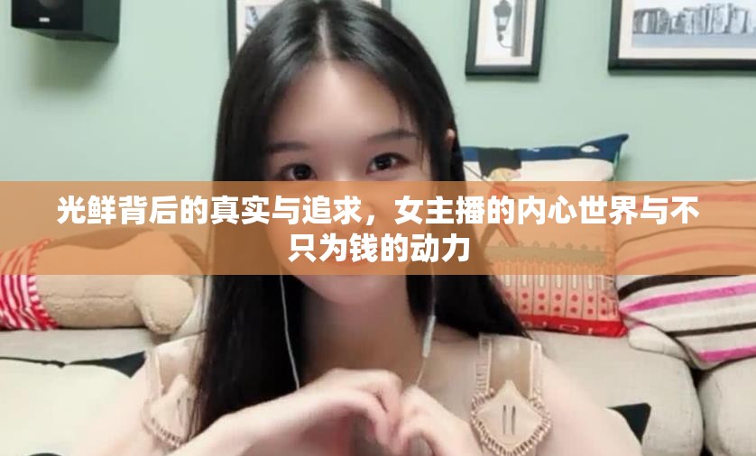 光鮮背后的真實(shí)與追求，女主播的內(nèi)心世界與不只為錢的動(dòng)力