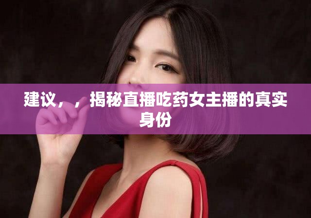 建議，，揭秘直播吃藥女主播的真實(shí)身份