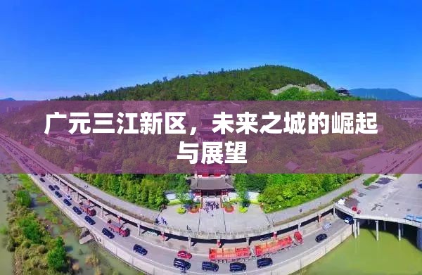 廣元三江新區(qū)，未來之城的崛起與展望