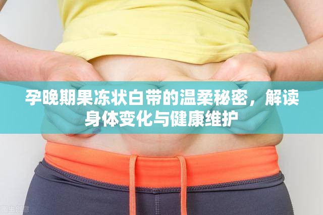 孕晚期果凍狀白帶的溫柔秘密，解讀身體變化與健康維護