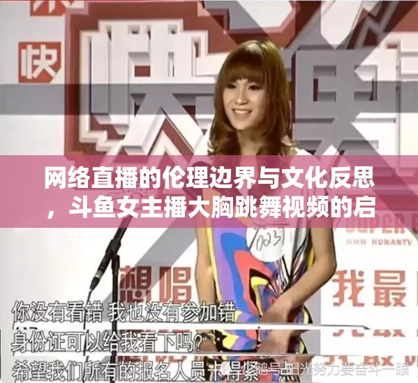 網(wǎng)絡(luò)直播的倫理邊界與文化反思，斗魚女主播大胸跳舞視頻的啟示