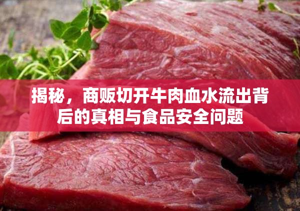 揭秘，商販切開(kāi)牛肉血水流出背后的真相與食品安全問(wèn)題