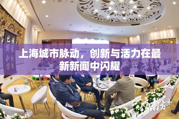 上海城市脈動，創(chuàng)新與活力在最新新聞中閃耀