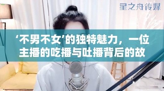 ‘不男不女’的獨(dú)特魅力，一位主播的吃播與吐播背后的故事
