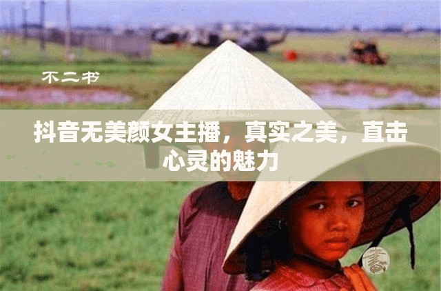 抖音無美顏女主播，真實(shí)之美，直擊心靈的魅力