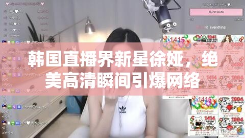 韓國直播界新星徐婭，絕美高清瞬間引爆網(wǎng)絡