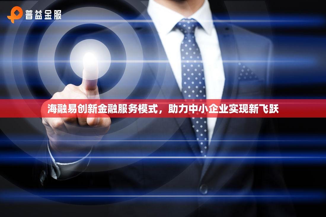 海融易創(chuàng)新金融服務(wù)模式，助力中小企業(yè)實(shí)現(xiàn)新飛躍