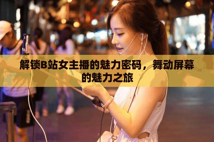解鎖B站女主播的魅力密碼，舞動屏幕的魅力之旅