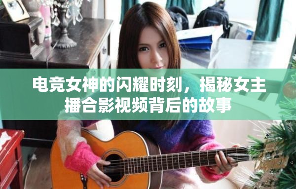 電競女神的閃耀時刻，揭秘女主播合影視頻背后的故事