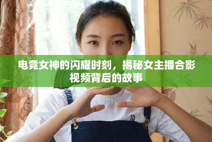 電競女神的閃耀時刻，揭秘女主播合影視頻背后的故事