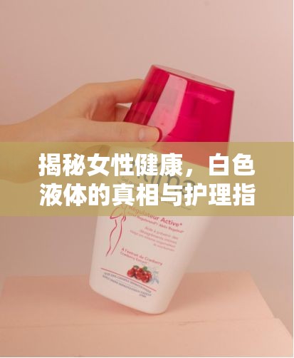 揭秘女性健康，白色液體的真相與護(hù)理指南