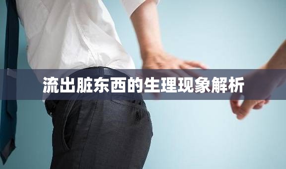 流出臟東西的生理現(xiàn)象解析