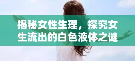 揭秘女性生理，探究女生流出的白色液體之謎