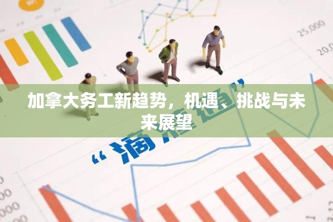 加拿大務(wù)工新趨勢，機(jī)遇、挑戰(zhàn)與未來展望