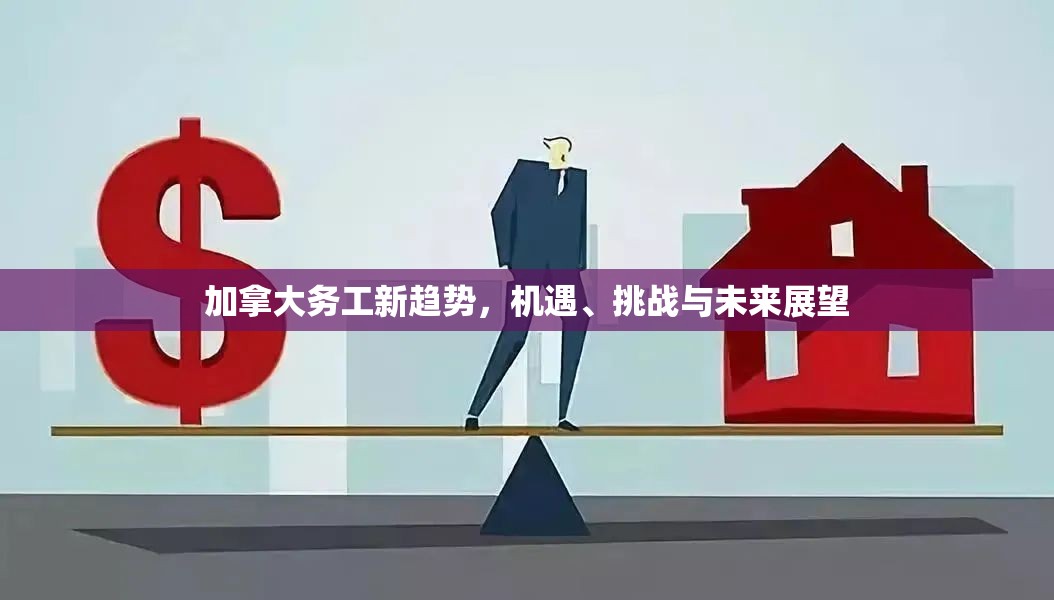 加拿大務(wù)工新趨勢，機(jī)遇、挑戰(zhàn)與未來展望