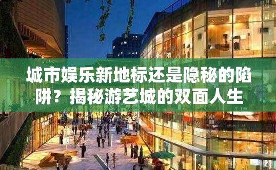 城市娛樂新地標(biāo)還是隱秘的陷阱？揭秘游藝城的雙面人生