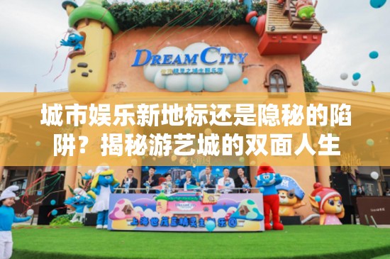 城市娛樂新地標(biāo)還是隱秘的陷阱？揭秘游藝城的雙面人生