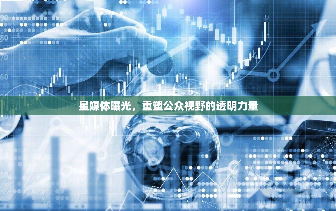 星媒體曝光，重塑公眾視野的透明力量