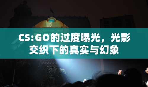 CS:GO的過(guò)度曝光，光影交織下的真實(shí)與幻象
