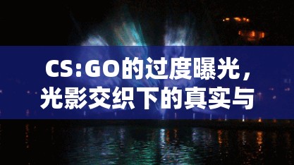 CS:GO的過(guò)度曝光，光影交織下的真實(shí)與幻象