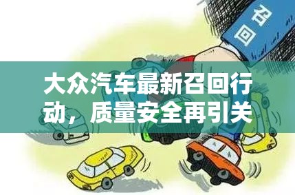大眾汽車最新召回行動，質(zhì)量安全再引關(guān)注，消費(fèi)者權(quán)益的保障之路