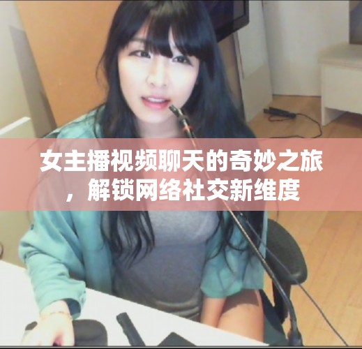 女主播視頻聊天的奇妙之旅，解鎖網(wǎng)絡社交新維度