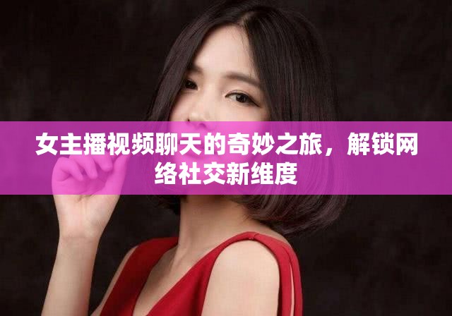 女主播視頻聊天的奇妙之旅，解鎖網(wǎng)絡社交新維度