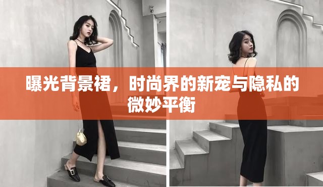 曝光背景裙，時(shí)尚界的新寵與隱私的微妙平衡