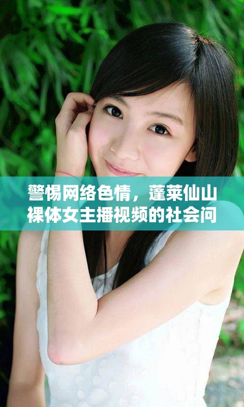 警惕網(wǎng)絡色情，蓬萊仙山裸體女主播視頻的社會問題