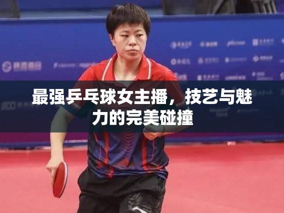 最強乒乓球女主播，技藝與魅力的完美碰撞