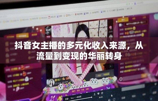 抖音女主播的多元化收入來源，從流量到變現(xiàn)的華麗轉(zhuǎn)身