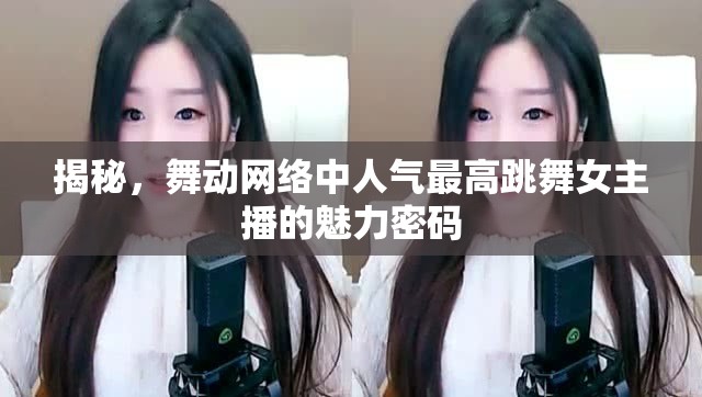 揭秘，舞動(dòng)網(wǎng)絡(luò)中人氣最高跳舞女主播的魅力密碼