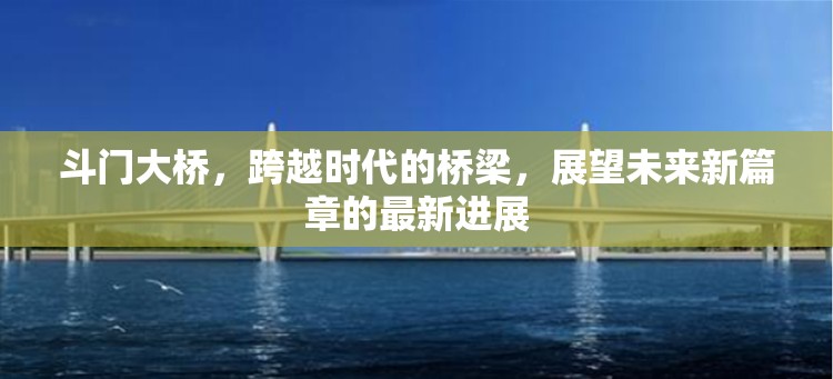 斗門大橋，跨越時代的橋梁，展望未來新篇章的最新進(jìn)展