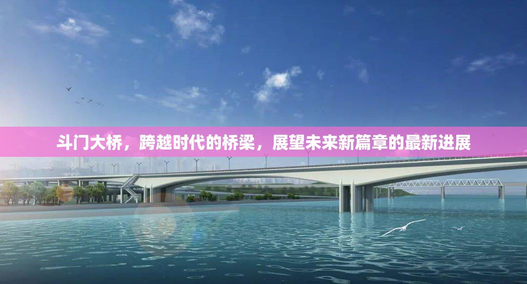 斗門大橋，跨越時代的橋梁，展望未來新篇章的最新進(jìn)展