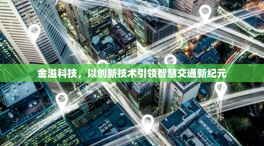 金溢科技，以創(chuàng)新技術(shù)引領(lǐng)智慧交通新紀(jì)元