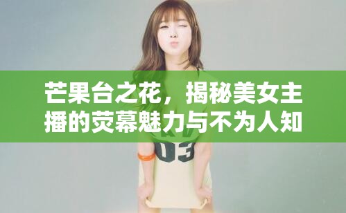 芒果臺之花，揭秘美女主播的熒幕魅力與不為人知的幕后故事