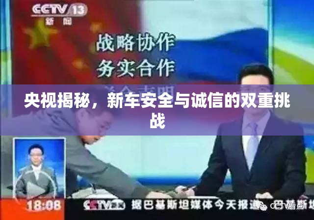 央視揭秘，新車安全與誠信的雙重挑戰(zhàn)