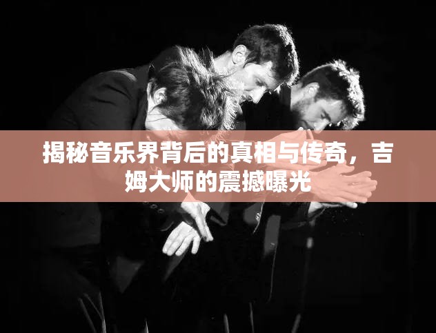 揭秘音樂界背后的真相與傳奇，吉姆大師的震撼曝光