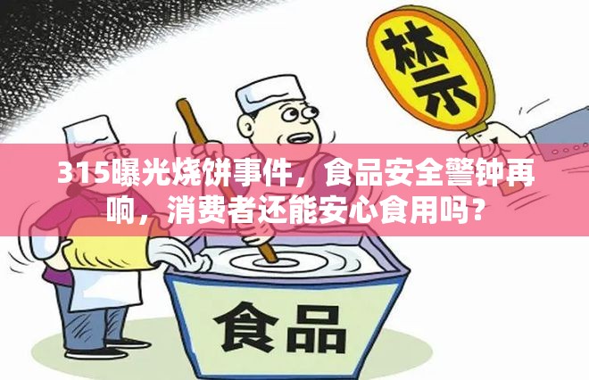 315曝光燒餅事件，食品安全警鐘再響，消費(fèi)者還能安心食用嗎？