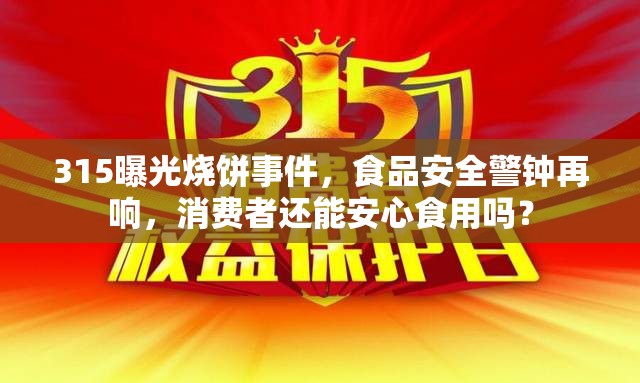 315曝光燒餅事件，食品安全警鐘再響，消費(fèi)者還能安心食用嗎？