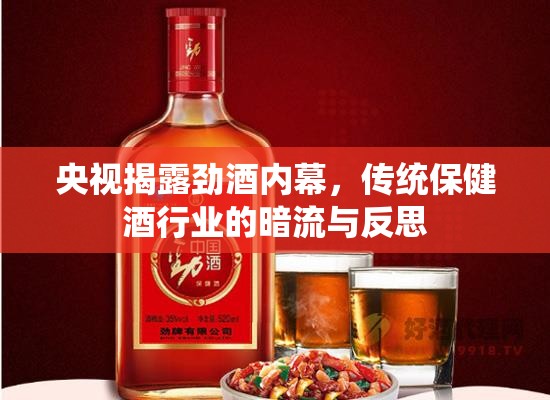 央視揭露勁酒內(nèi)幕，傳統(tǒng)保健酒行業(yè)的暗流與反思