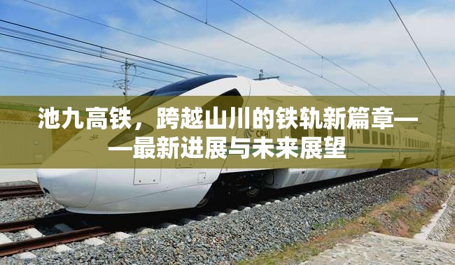 池九高鐵，跨越山川的鐵軌新篇章——最新進(jìn)展與未來(lái)展望