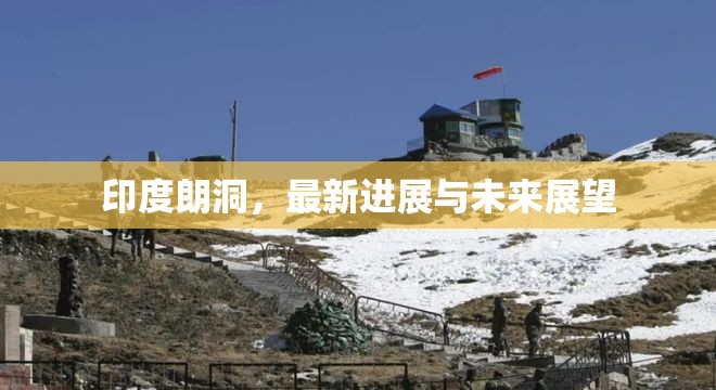 印度朗洞，最新進(jìn)展與未來(lái)展望