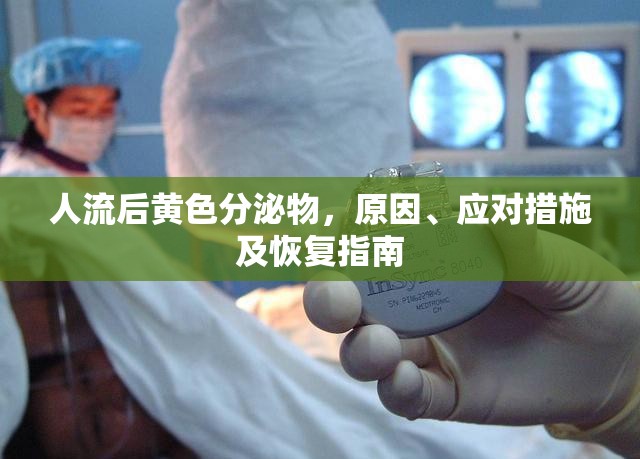 人流后黃色分泌物，原因、應(yīng)對措施及恢復(fù)指南