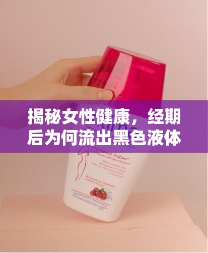 揭秘女性健康，經(jīng)期后為何流出黑色液體？