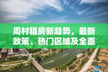 周村租房新趨勢(shì)，最新政策、熱門區(qū)域及全面租房攻略解析