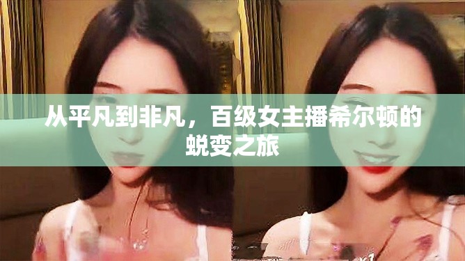 從平凡到非凡，百級女主播希爾頓的蛻變之旅