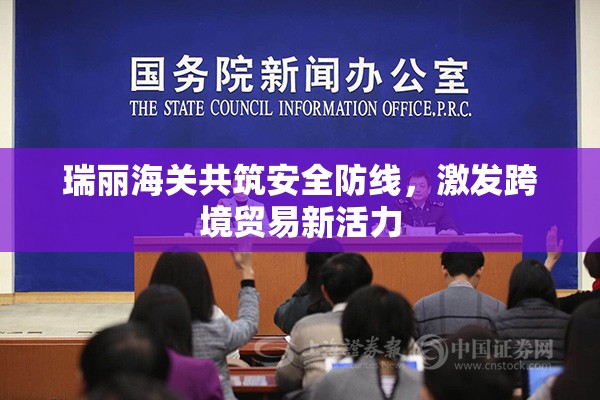瑞麗海關(guān)共筑安全防線，激發(fā)跨境貿(mào)易新活力