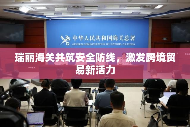 瑞麗海關(guān)共筑安全防線，激發(fā)跨境貿(mào)易新活力