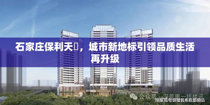 石家莊保利天珺，城市新地標(biāo)引領(lǐng)品質(zhì)生活再升級